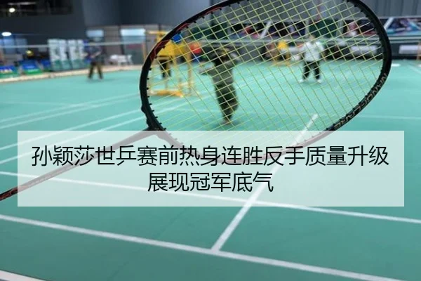 孙颖莎世乒赛前热身连胜反手质量升级展现冠军底气
